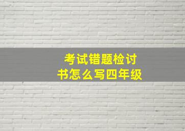 考试错题检讨书怎么写四年级