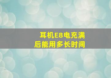 耳机E8电充满后能用多长时间