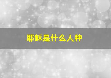 耶稣是什么人种