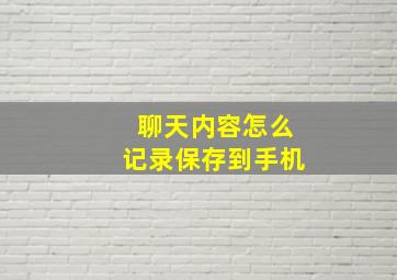 聊天内容怎么记录保存到手机