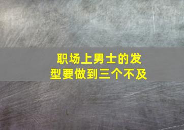 职场上男士的发型要做到三个不及