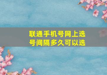 联通手机号网上选号间隔多久可以选