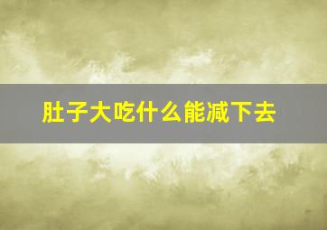 肚子大吃什么能减下去