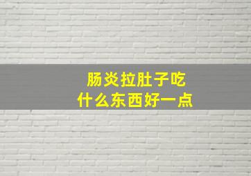 肠炎拉肚子吃什么东西好一点