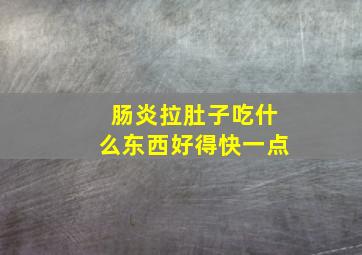 肠炎拉肚子吃什么东西好得快一点