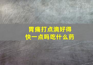 胃痛打点滴好得快一点吗吃什么药