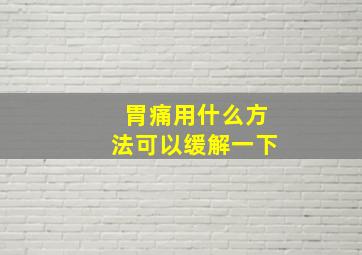 胃痛用什么方法可以缓解一下