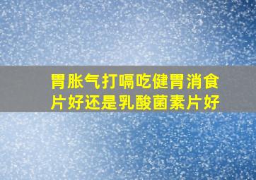 胃胀气打嗝吃健胃消食片好还是乳酸菌素片好