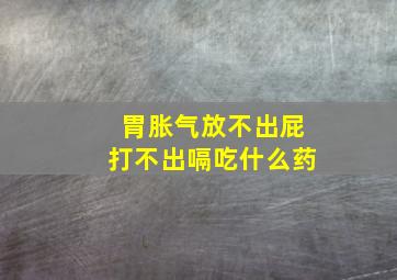 胃胀气放不出屁打不出嗝吃什么药