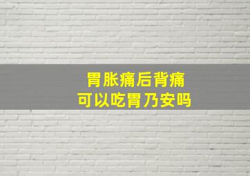 胃胀痛后背痛可以吃胃乃安吗