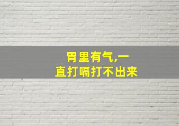 胃里有气,一直打嗝打不出来