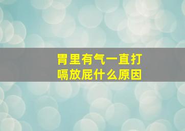 胃里有气一直打嗝放屁什么原因