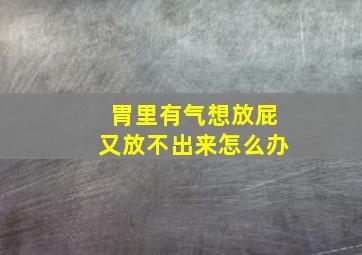 胃里有气想放屁又放不出来怎么办