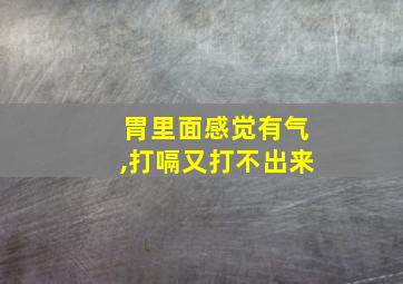 胃里面感觉有气,打嗝又打不出来