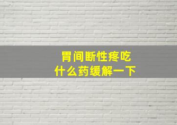 胃间断性疼吃什么药缓解一下