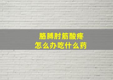 胳膊肘筋酸疼怎么办吃什么药