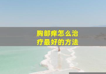 胸部痒怎么治疗最好的方法