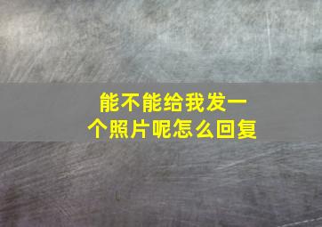 能不能给我发一个照片呢怎么回复