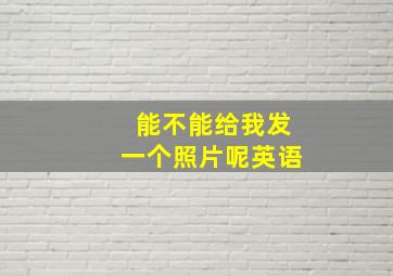 能不能给我发一个照片呢英语