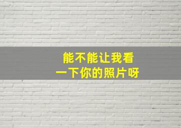 能不能让我看一下你的照片呀