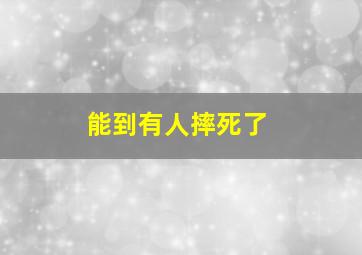 能到有人摔死了