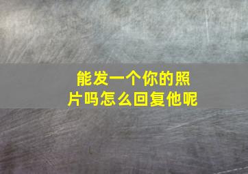 能发一个你的照片吗怎么回复他呢