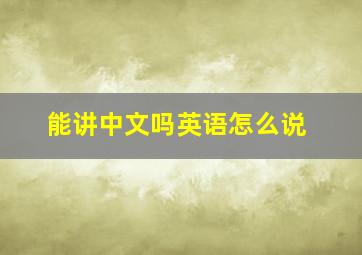 能讲中文吗英语怎么说