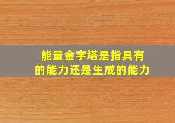 能量金字塔是指具有的能力还是生成的能力