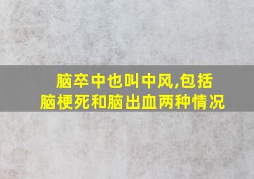 脑卒中也叫中风,包括脑梗死和脑出血两种情况