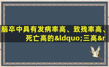 脑卒中具有发病率高、致残率高、死亡高的“三高”特点