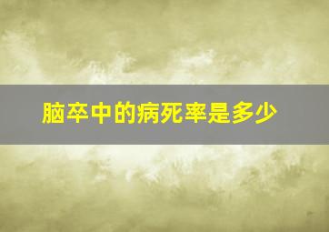 脑卒中的病死率是多少