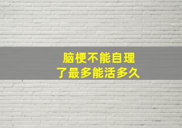 脑梗不能自理了最多能活多久