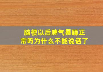 脑梗以后脾气暴躁正常吗为什么不能说话了