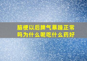 脑梗以后脾气暴躁正常吗为什么呢吃什么药好