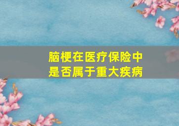 脑梗在医疗保险中是否属于重大疾病