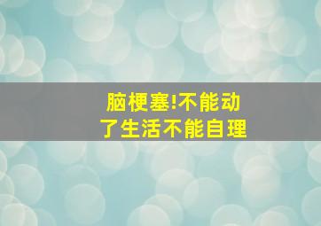 脑梗塞!不能动了生活不能自理