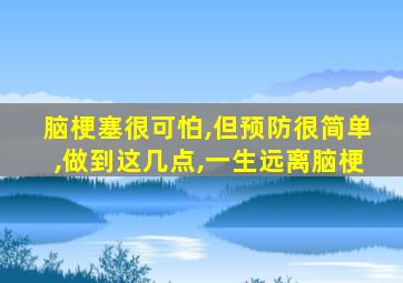 脑梗塞很可怕,但预防很简单,做到这几点,一生远离脑梗