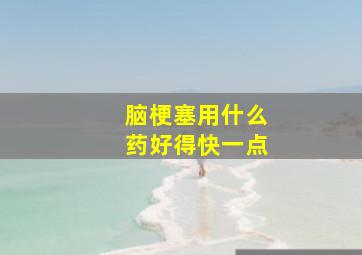 脑梗塞用什么药好得快一点