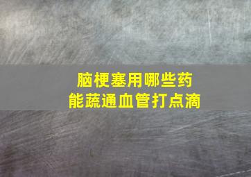 脑梗塞用哪些药能蔬通血管打点滴