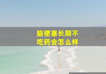 脑梗塞长期不吃药会怎么样