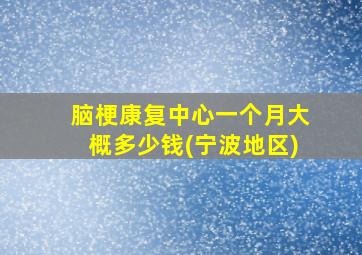脑梗康复中心一个月大概多少钱(宁波地区)