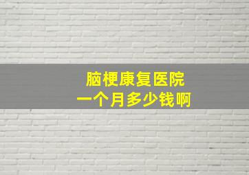 脑梗康复医院一个月多少钱啊