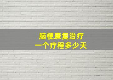 脑梗康复治疗一个疗程多少天