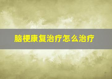 脑梗康复治疗怎么治疗