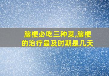 脑梗必吃三种菜,脑梗的治疗最及时期是几天