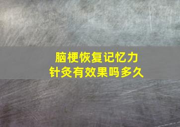 脑梗恢复记忆力针灸有效果吗多久