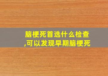 脑梗死首选什么检查,可以发现早期脑梗死