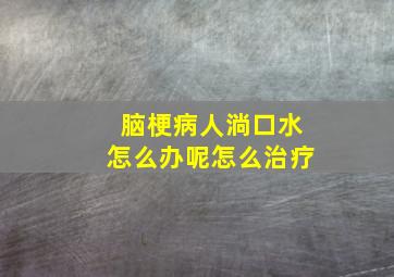 脑梗病人淌口水怎么办呢怎么治疗