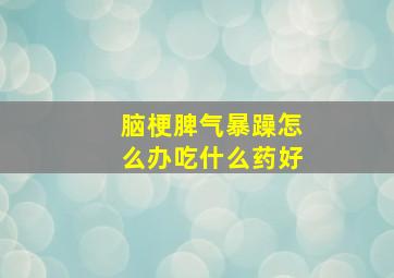 脑梗脾气暴躁怎么办吃什么药好