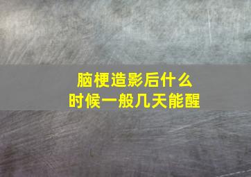 脑梗造影后什么时候一般几天能醒